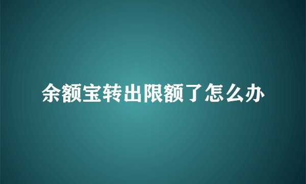 余额宝转出限额了怎么办