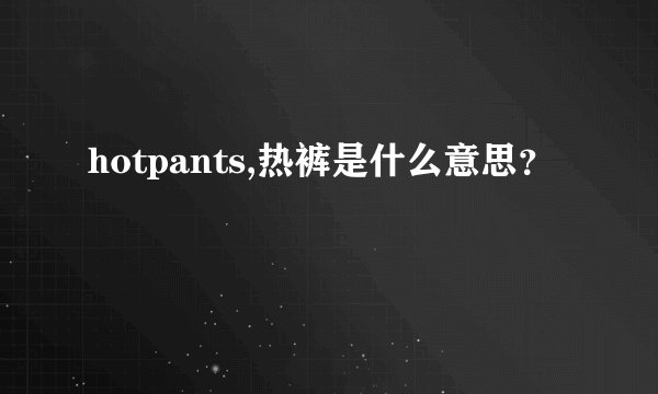 hotpants,热裤是什么意思?