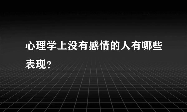 心理学上没有感情的人有哪些表现？