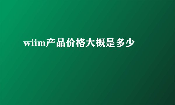 wiim产品价格大概是多少