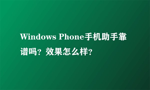 Windows Phone手机助手靠谱吗？效果怎么样？