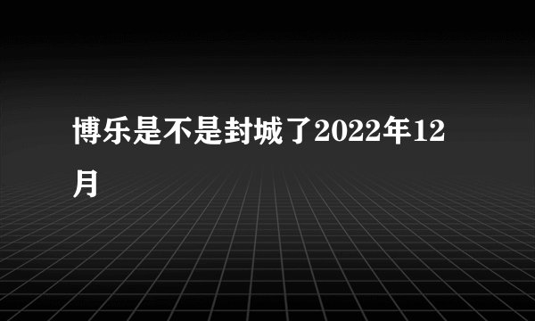 博乐是不是封城了2022年12月