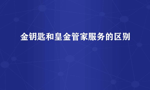 金钥匙和皇金管家服务的区别