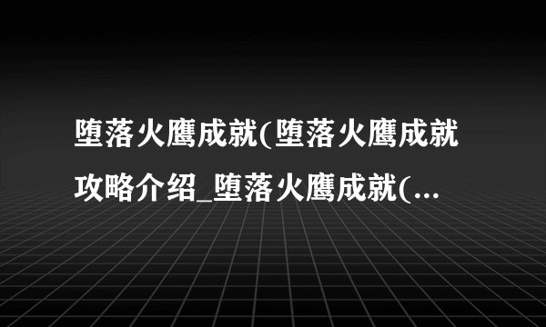 堕落火鹰成就(堕落火鹰成就攻略介绍_堕落火鹰成就(堕落火鹰成就攻略是什么