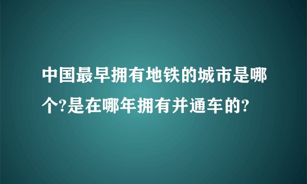 中国最早拥有地铁的城市是哪个?是在哪年拥有并通车的?