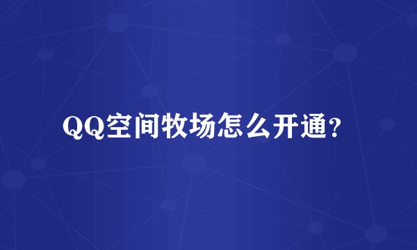 QQ空间牧场怎么开通？