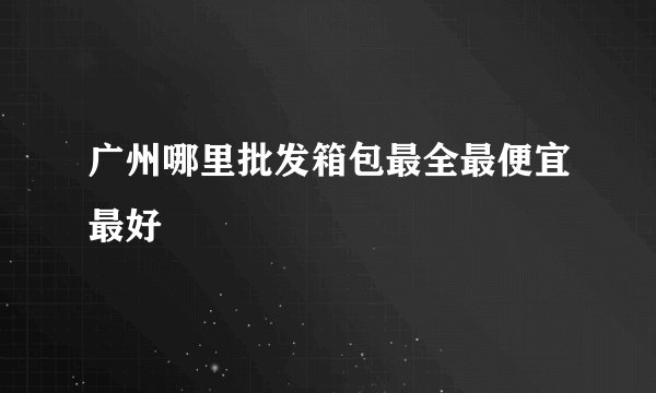 广州哪里批发箱包最全最便宜最好