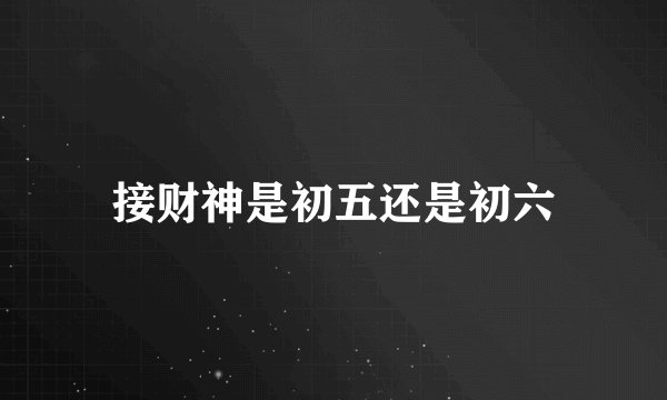 接财神是初五还是初六