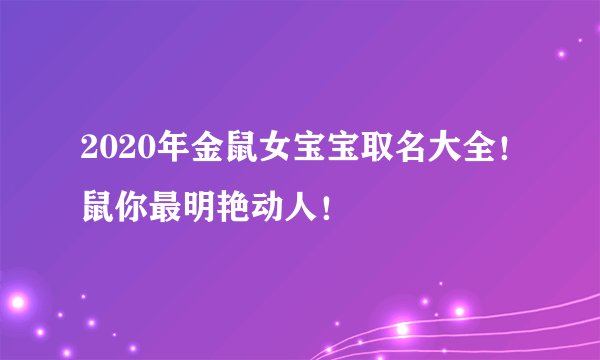 2020年金鼠女宝宝取名大全！鼠你最明艳动人！