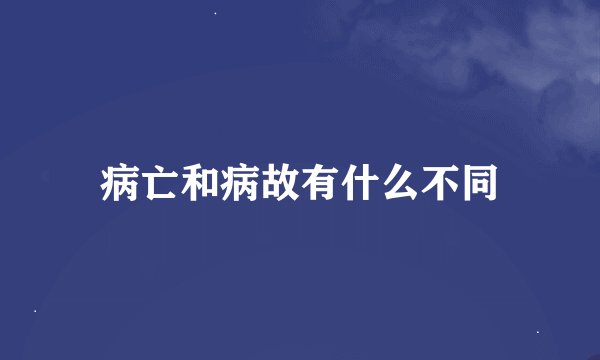 病亡和病故有什么不同