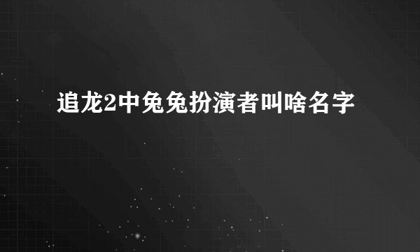 追龙2中兔兔扮演者叫啥名字