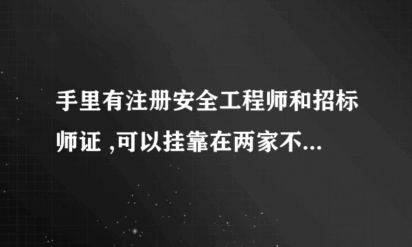 手里有注册安全工程师和招标师证 ,可以挂靠在两家不同的单位吗？