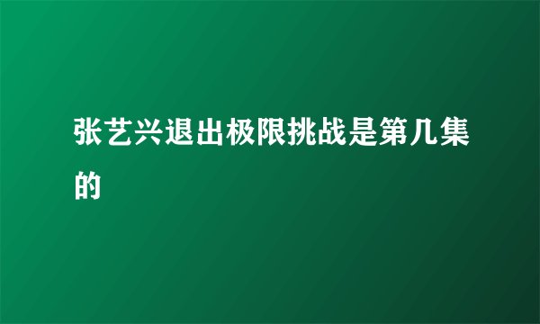 张艺兴退出极限挑战是第几集的