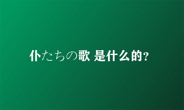 仆たちの歌 是什么的？