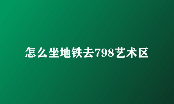 怎么坐地铁去798艺术区