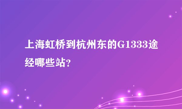 上海虹桥到杭州东的G1333途经哪些站?