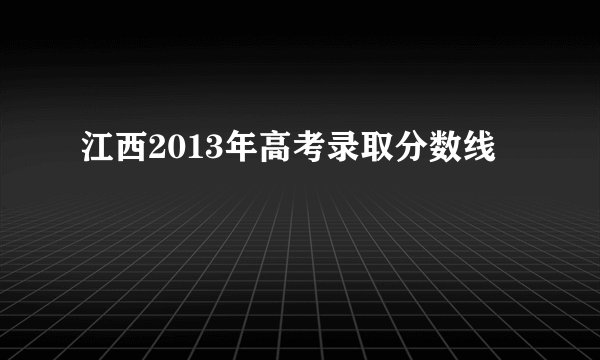 江西2013年高考录取分数线