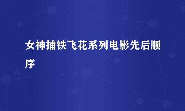 女神捕铁飞花系列电影先后顺序