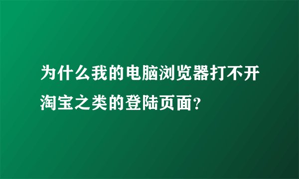 为什么我的电脑浏览器打不开淘宝之类的登陆页面？