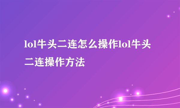 lol牛头二连怎么操作lol牛头二连操作方法