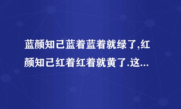蓝颜知己蓝着蓝着就绿了,红颜知己红着红着就黄了.这句话什么意思？
