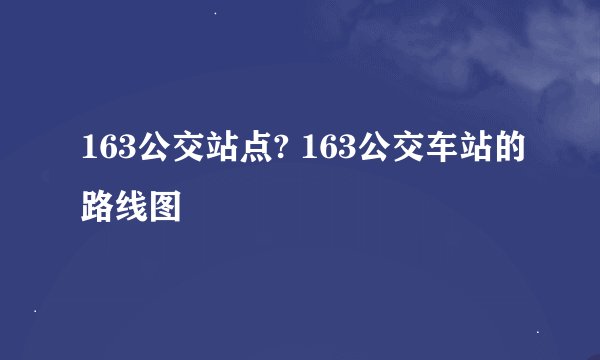 163公交站点? 163公交车站的路线图