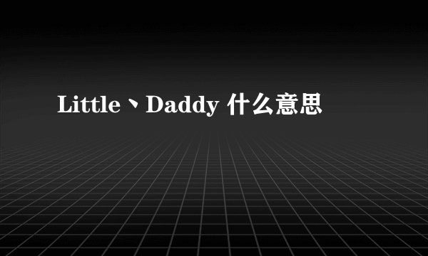 Little丶Daddy 什么意思