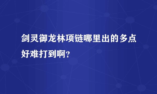 剑灵御龙林项链哪里出的多点好难打到啊？