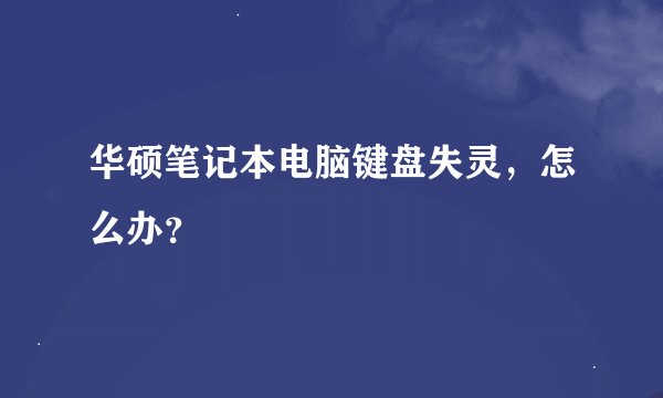 华硕笔记本电脑键盘失灵，怎么办？