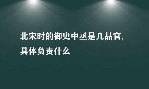 北宋时的御史中丞是几品官,具体负责什么