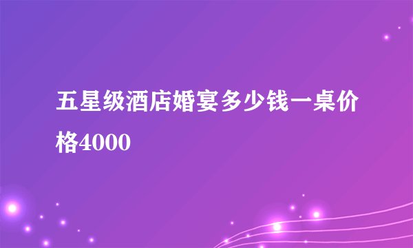 五星级酒店婚宴多少钱一桌价格4000
