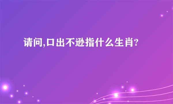 请问,口出不逊指什么生肖?