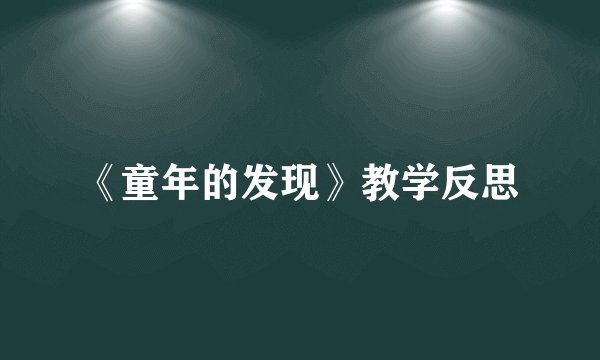 《童年的发现》教学反思