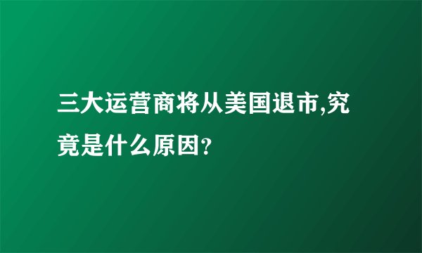 三大运营商将从美国退市,究竟是什么原因？