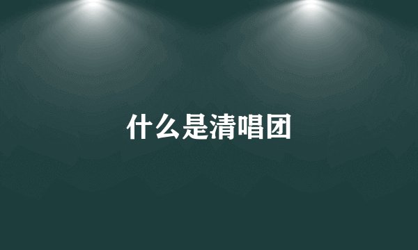 什么是清唱团