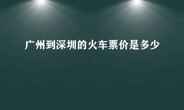 广州到深圳的火车票价是多少