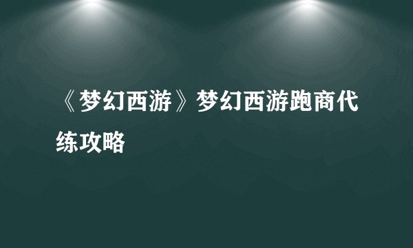 《梦幻西游》梦幻西游跑商代练攻略