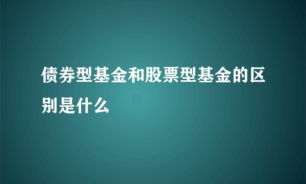 债券型基金和股票型基金的区别是什么
