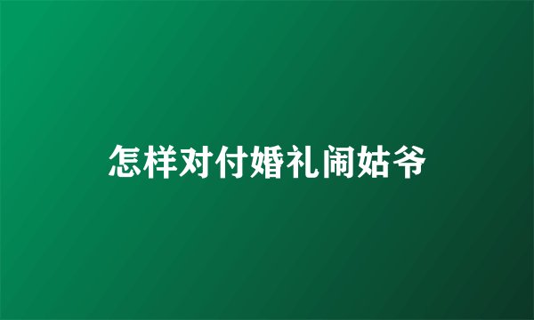 怎样对付婚礼闹姑爷