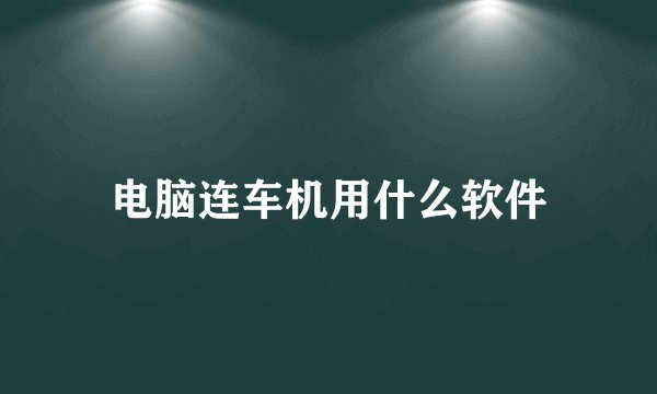 电脑连车机用什么软件