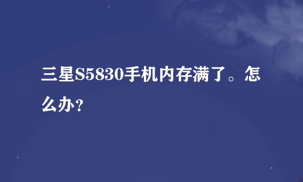 三星S5830手机内存满了。怎么办？