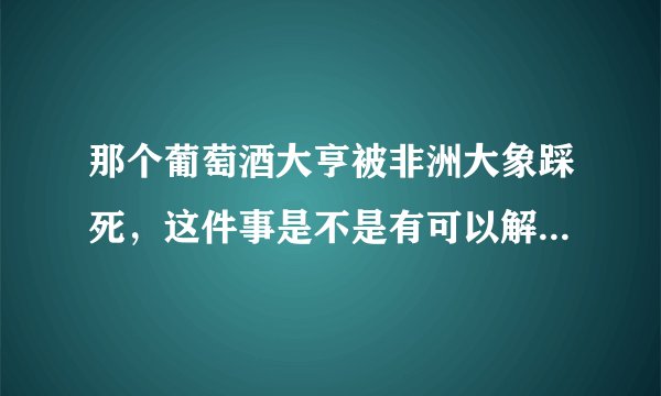 那个葡萄酒大亨被非洲大象踩死，这件事是不是有可以解释的原因