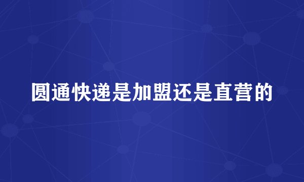 圆通快递是加盟还是直营的