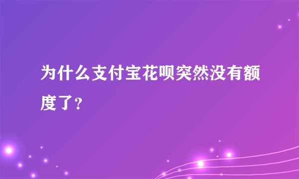 为什么支付宝花呗突然没有额度了？