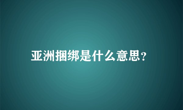 亚洲捆绑是什么意思？