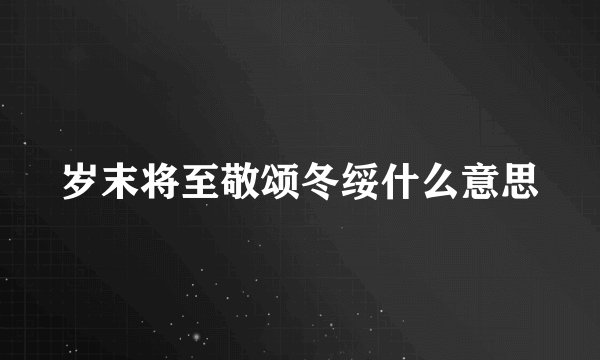岁末将至敬颂冬绥什么意思