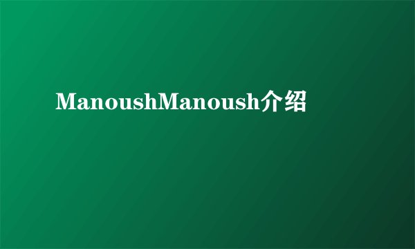 ManoushManoush介绍
