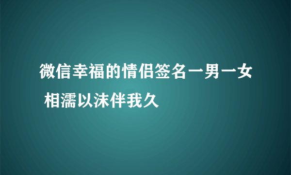 微信幸福的情侣签名一男一女 相濡以沫伴我久