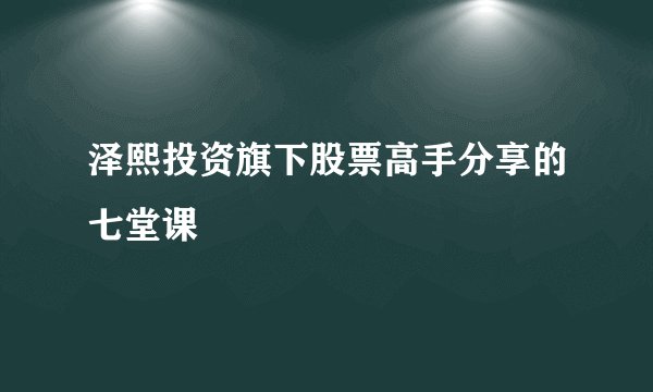 泽熙投资旗下股票高手分享的七堂课