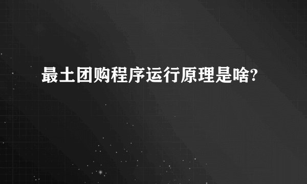 最土团购程序运行原理是啥?